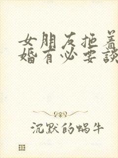 女朋友拖着不结婚有必要谈下去吗