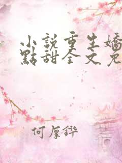 小说重生娇妻有点甜全文免费阅读