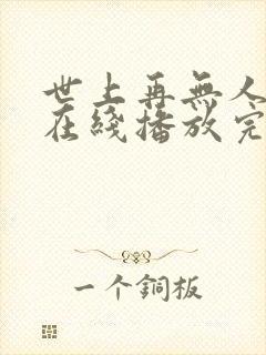 世上再无人似她在线播放完整短剧