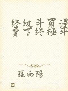 终级斗罗漫画免费下终极斗罗漫画免费下拉式