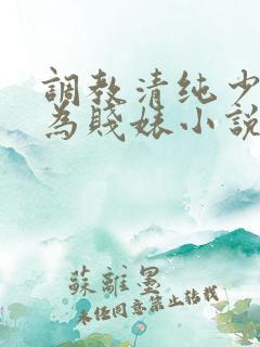 调教清纯少女沦为贱婊小说