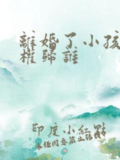 离婚了小孩抚养权归谁