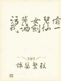 污蔑女儿偷窃,我酒剑仙一剑开天的小说