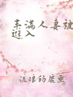 丰满人妻被疯狂进入