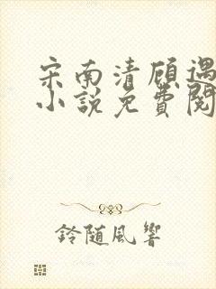 宋南清顾遇深的小说免费阅读无弹窗