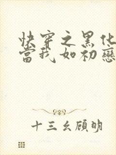 快穿之黑化反派当我如初恋