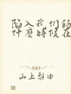 陷入我们的热恋什么时候在一起