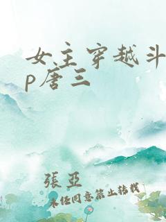 女主穿越斗罗cp唐三