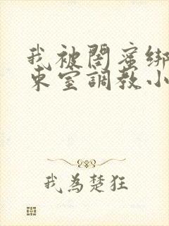 我被闺蜜绑在拘束室调教小说