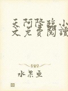 天阿降临小说全文免费阅读无弹窗