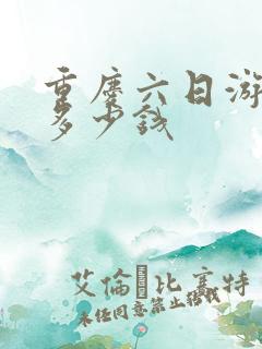 重庆六日游大概多少钱