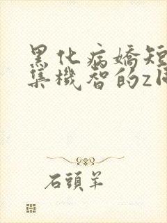 黑化病娇短篇合集机智的z同学