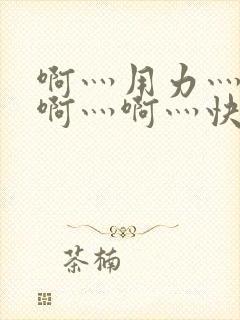 啊灬用力灬啊灬啊灬啊灬快