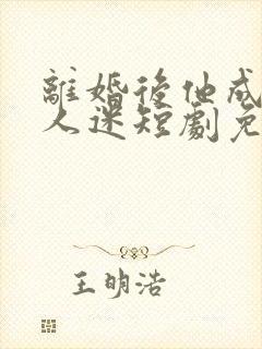 离婚后他成了万人迷短剧免费观看