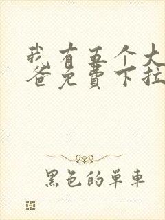 我有五个大佬爸爸免费下拉式