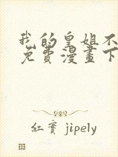 我的皇姐不好惹免费漫画下拉式