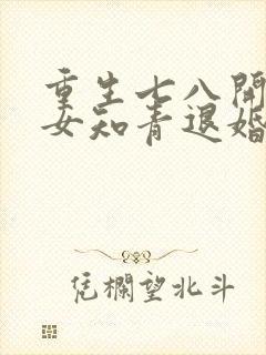 重生七八开局被女知青退婚的小说