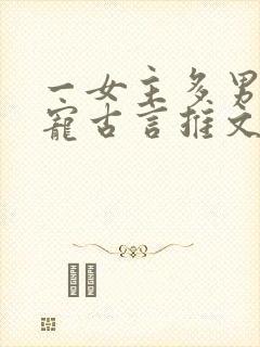 一女主多男主甜宠古言推文