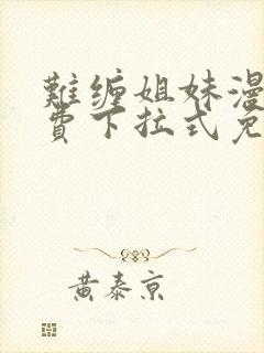 难缠姐妹漫画免费下拉式免费阅读