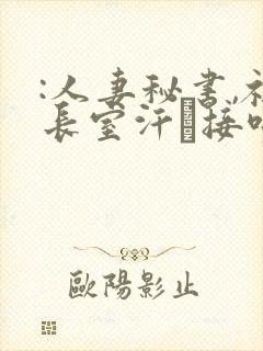 :人妻秘书,社长室汗と接吻ま流川春