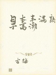 日本丰满熟妇乱子高潮