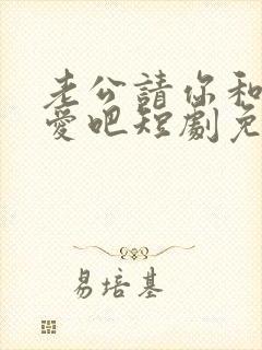 老公请你和我恋爱吧短剧免费观看