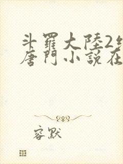 斗罗大陆2绝世唐门小说在线阅读无广告