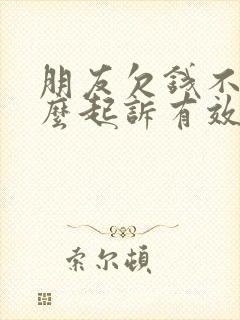 朋友欠钱不还怎么起诉有效的方法