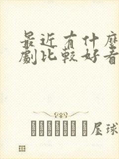 最近有什么电视剧比较好看