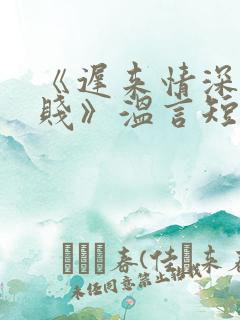 《迟来情深比草贱》温言短剧