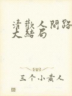 清欢人间路短剧大结局