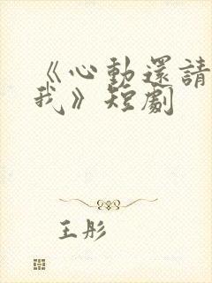 《心动还请告诉我》短剧