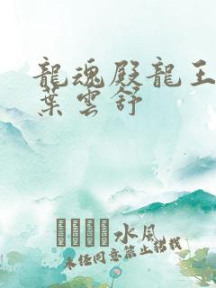 龙魂殿龙王萧阳叶云舒