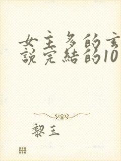 女主多的玄幻小说完结的10个以上