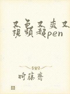 又色又爽又黄的视频超pen