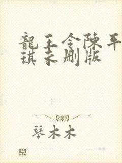 龙王令陈平苏雨琪未删版