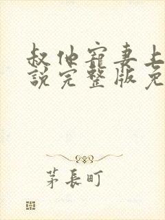 叔他宠妻上瘾小说完整版免费阅读