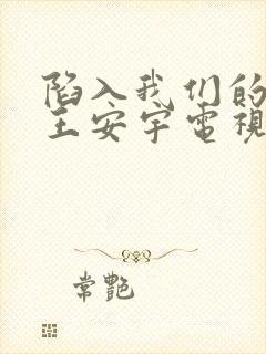 陷入我们的热恋王安宇电视剧免费观看