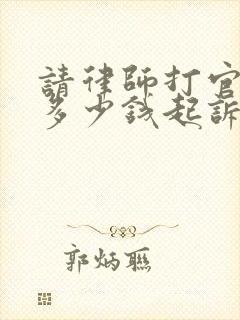 请律师打官司要多少钱起诉离婚案件