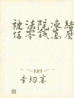 被法院冻结的微信零钱怎么取出来