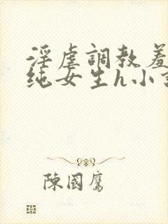 淫虐调教羞辱清纯女生h小说免费阅读