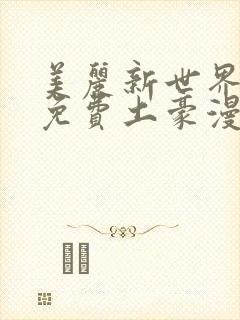美丽新世界韩漫免费土豪漫画
