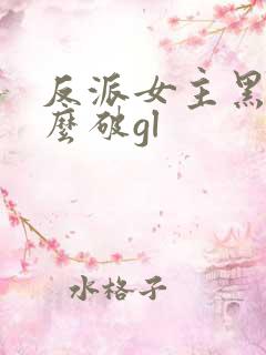反派女主黑化怎么破gl