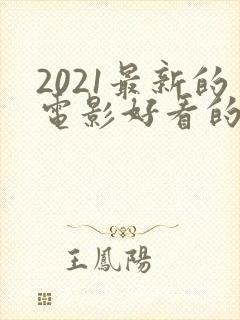 2021最新的电影好看的电影