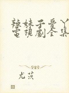 辣妹子爱丫爱丫电视剧全集免费播放