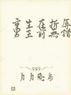 重生在折辱清冷男主前无错版