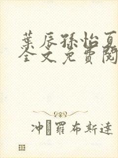 叶辰孙怡夏若雪全文免费阅读笔趣阁