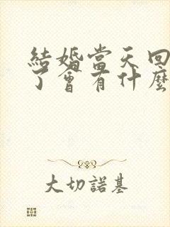 结婚当天回娘家了会有什么不好