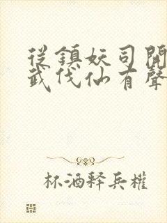 从镇妖司开始以武伐仙有声小说完整