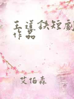 王道铁短剧全部作品